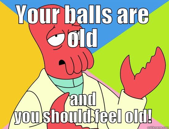 YOUR BALLS ARE OLD AND YOU SHOULD FEEL OLD! Futurama Zoidberg 