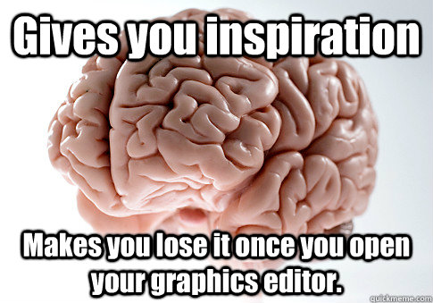Gives you inspiration Makes you lose it once you open your graphics editor.   Scumbag Brain