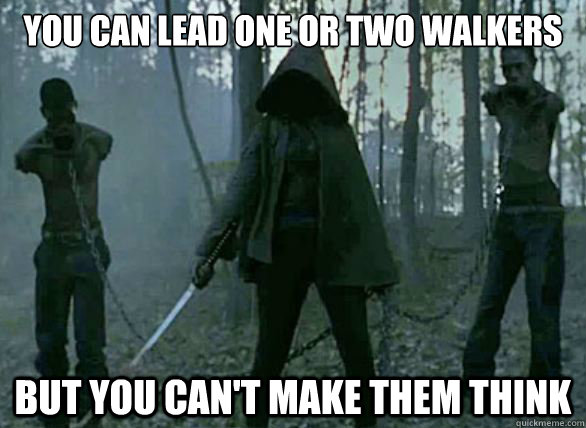 you can lead one or two walkers but you can't make them think  