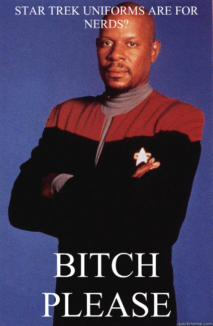 STAR TREK UNIFORMS ARE FOR NERDS? BITCH PLEASE - STAR TREK UNIFORMS ARE FOR NERDS? BITCH PLEASE  Misc