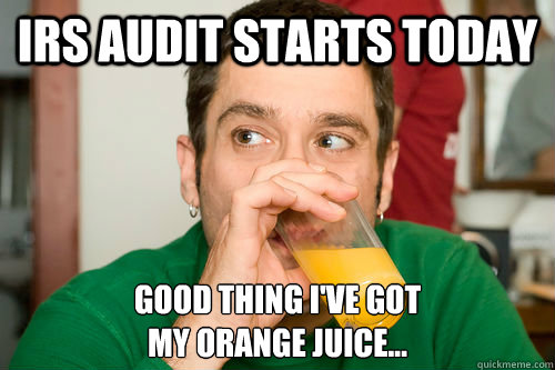 IRS Audit Starts Today Good thing I've got
my orange juice... - IRS Audit Starts Today Good thing I've got
my orange juice...  Orange Juice Optimist