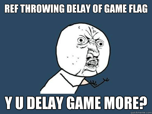 Ref throwing delay of game flag y u delay game more?  Y U No
