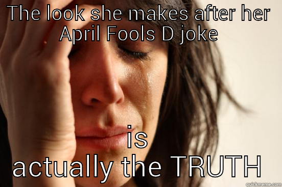 THE LOOK SHE MAKES AFTER HER APRIL FOOLS DAY JOKE IS ACTUALLY THE TRUTH First World Problems