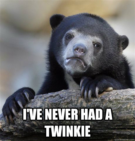  I've never had a twinkie  Confession Bear