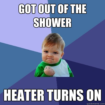 Got out of the shower heater turns on  Success Kid