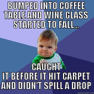BUMPED INTO COFFEE TABLE AND WINE GLASS STARTED TO FALL... CAUGHT IT BEFORE IT HIT CARPET AND DIDN'T SPILL A DROP Success Kid