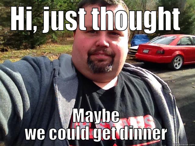 HI, JUST THOUGHT MAYBE WE COULD GET DINNER Misc