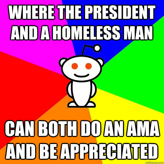 Where the President and a homeless man can both do an ama and be appreciated - Where the President and a homeless man can both do an ama and be appreciated  Reddit Alien