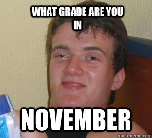 november what grade are you in  Really High Guy Smile