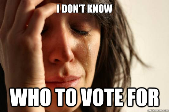 i don't know who to vote for  First World Problems