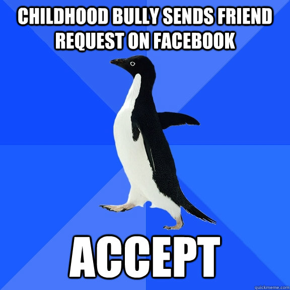 Childhood bully sends Friend request on Facebook Accept  Socially Awkward Penguin