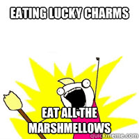 eating lucky charms EAT ALL THE MARSHMELLOWS  x all the y