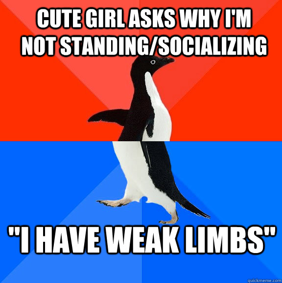 Cute girl asks why I'm not standing/socializing 