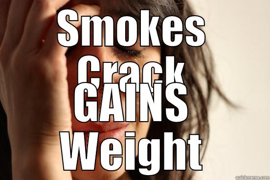 SMOKES CRACK GAINS WEIGHT First World Problems