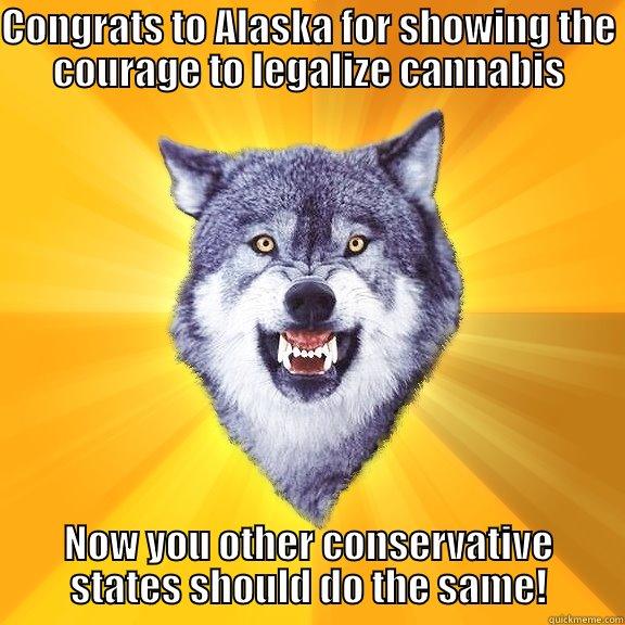 CONGRATS TO ALASKA FOR SHOWING THE COURAGE TO LEGALIZE CANNABIS NOW YOU OTHER CONSERVATIVE STATES SHOULD DO THE SAME! Courage Wolf