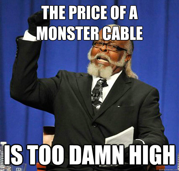 The price of a 
monster cable Is too damn high  Jimmy McMillan