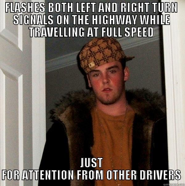 FLASHES BOTH LEFT AND RIGHT TURN SIGNALS ON THE HIGHWAY WHILE TRAVELLING AT FULL SPEED JUST FOR ATTENTION FROM OTHER DRIVERS Scumbag Steve