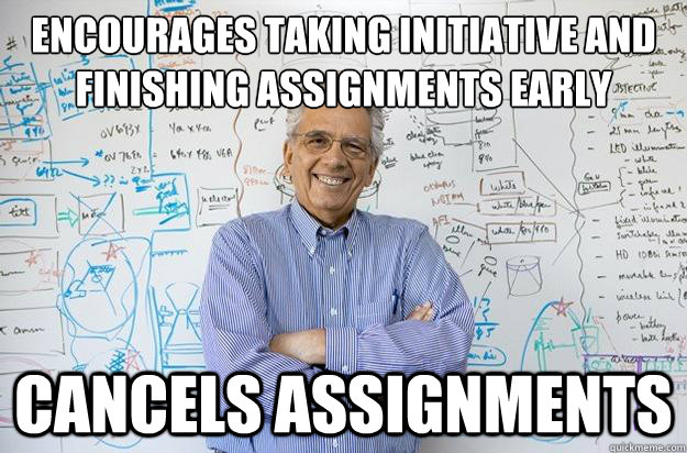 encourages taking initiative and finishing assignments early
 cancels assignments  Engineering Professor