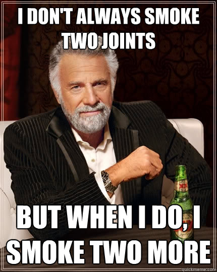 I don't always smoke two joints But when I do, I smoke two more  The Most Interesting Man In The World