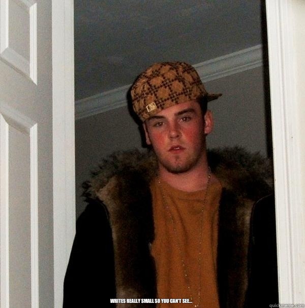  Writes really small so you can't see...  Scumbag Steve