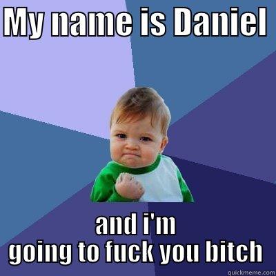 MY NAME IS DANIEL  AND I'M GOING TO FUCK YOU BITCH Success Kid