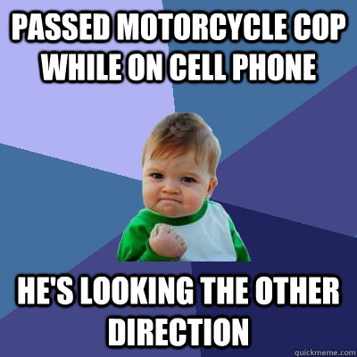 Passed motorcycle cop while on cell phone he's looking the other direction  Success Kid