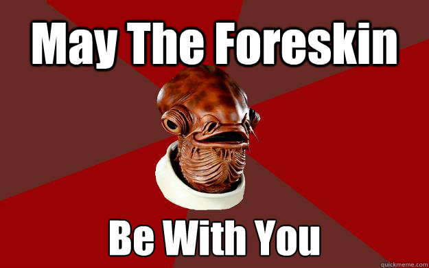 May The Foreskin Be With You  Admiral Ackbar Relationship Expert