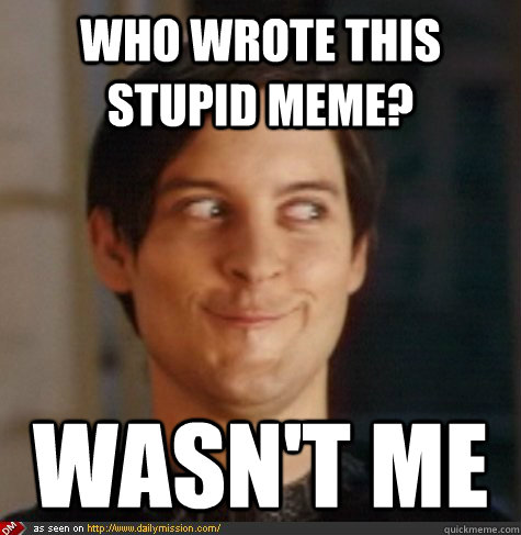 Who wrote this stupid meme? wasn't me  Tobey Maguire Wasnt Me