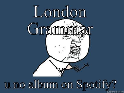LONDON GRAMMAR Y U NO ALBUM ON SPOTIFY? Y U No