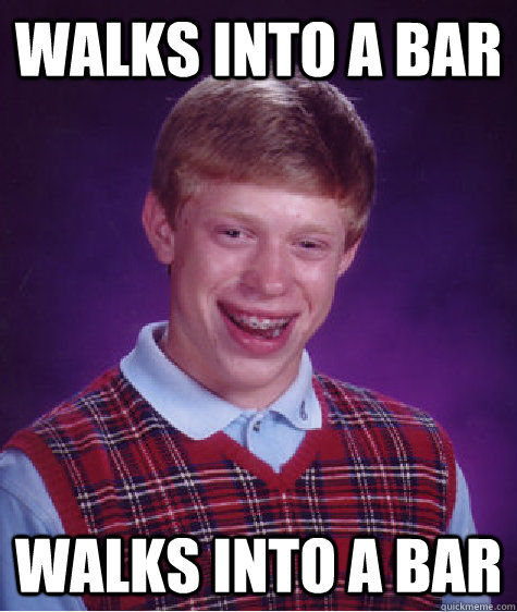 walks into a bar walks into a bar - walks into a bar walks into a bar  Bad Luck Brian