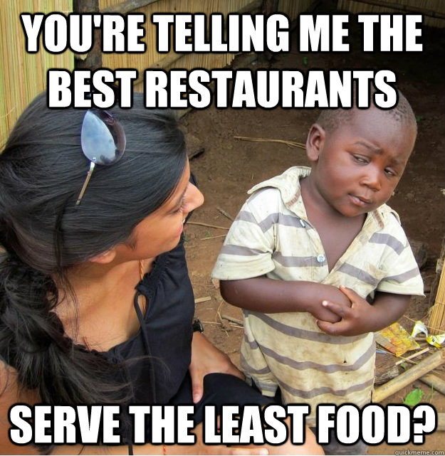 You're telling me the best restaurants serve the least food?  Skeptical Third World Kid