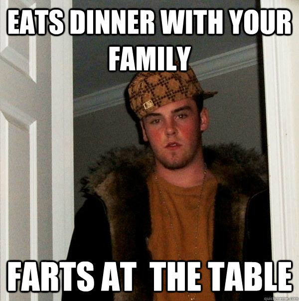 eats dinner with your family farts at  the table  Scumbag Steve