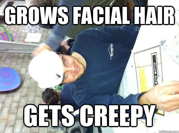 Grows facial hair gets creepy  Creeper