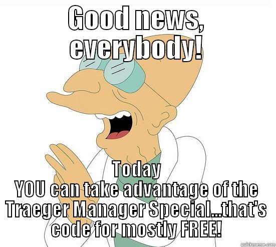 GOOD NEWS, EVERYBODY! TODAY YOU CAN TAKE ADVANTAGE OF THE TRAEGER MANAGER SPECIAL...THAT'S CODE FOR MOSTLY FREE! Futurama Farnsworth
