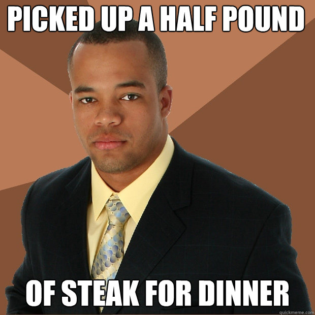 picked up a half pound of steak for dinner  Successful Black Man