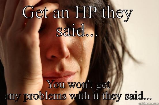 GET AN HP THEY SAID... YOU WON'T GET ANY PROBLEMS WITH IT THEY SAID... First World Problems
