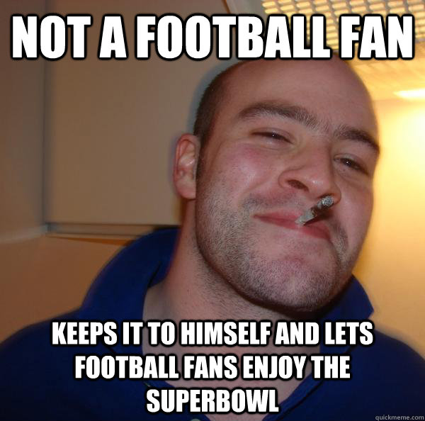 Not a football fan keeps it to himself and lets football fans enjoy the superbowl - Not a football fan keeps it to himself and lets football fans enjoy the superbowl  Misc