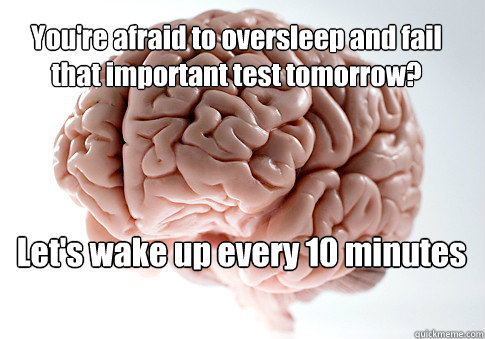 You're afraid to oversleep and fail that important test tomorrow? Let's wake up every 10 minutes and check the time   Scumbag Brain