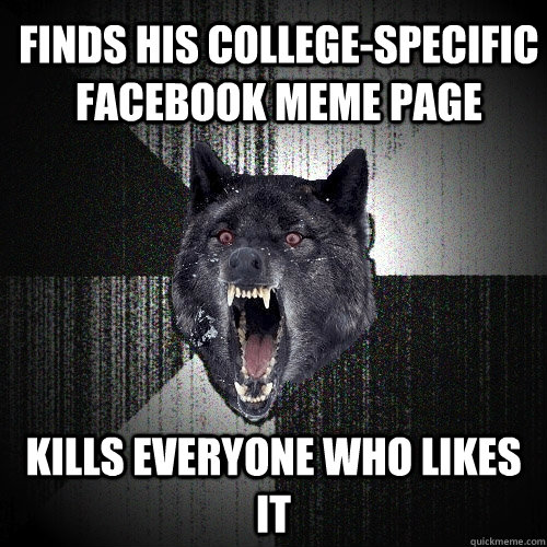 finds his college-specific facebook meme page kills everyone who likes it  Insanity Wolf