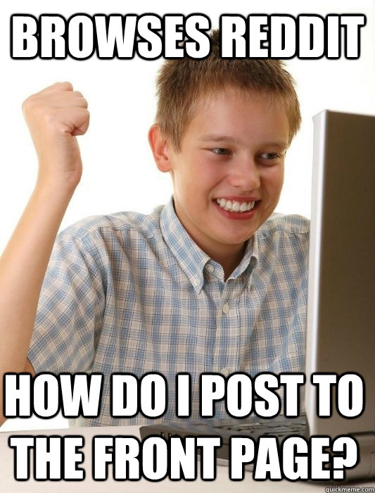 Browses reddit How do I post to the front page?  First Day on the Internet Kid