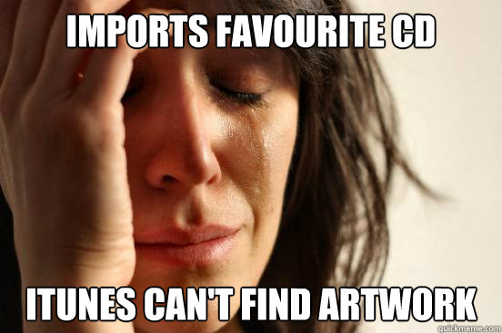 Imports favourite CD iTunes can't find artwork  First World Problems