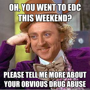Oh, you went to EDC this weekend? please tell me more about your obvious drug abuse   Condescending Wonka