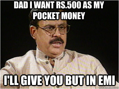 DAD I WANT RS.500 AS MY POCKET MONEY I'LL GIVE YOU BUT IN EMI  Typical Indian Father