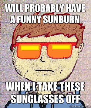 Will probably have a funny sunburn When I take these sunglasses off - Will probably have a funny sunburn When I take these sunglasses off  Dusty Rhodes