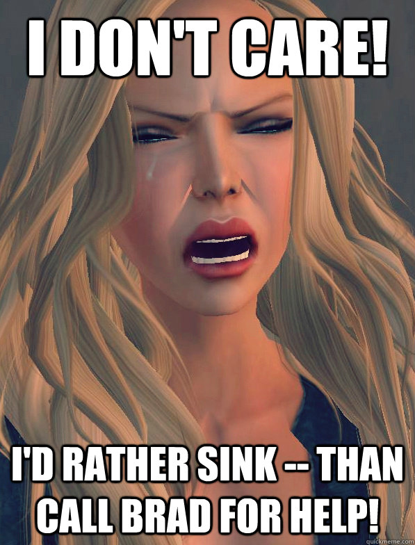 i don't care! I'd rather sink -- than call Brad for help!  secondlifeproblems