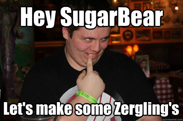 Hey SugarBear Let's make some Zergling's  