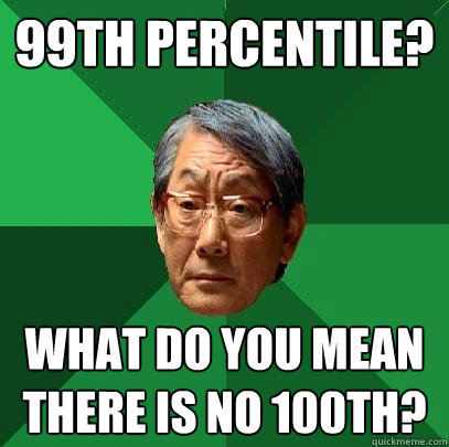 99th percentile? what do you mean there is no 100th?  High Expectations Asian Father