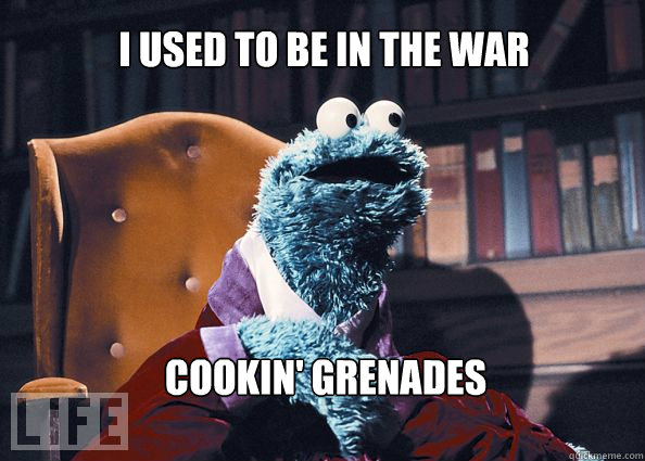 i used to be in the war Cookin' grenades  Cookieman
