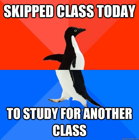 skipped class today to study for another class  Socially Awesome Awkward Penguin