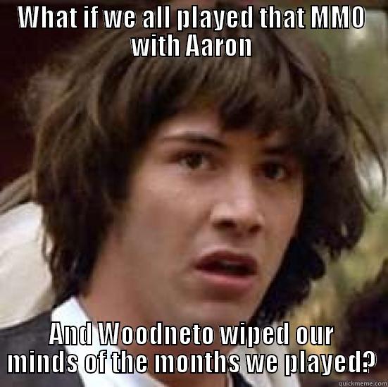 WHAT IF WE ALL PLAYED THAT MMO WITH AARON AND WOODNETO WIPED OUR MINDS OF THE MONTHS WE PLAYED? conspiracy keanu